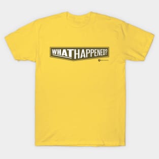 WHAT HAPPENED? T-Shirt